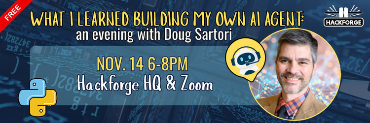 What I Learned Building my Own AI Agent (750 x 250 px) WEB Promotional banner for the event ‘What I Learned Building My Own AI Agent: an evening with Doug Sartori.’ The event takes place on November 14 from 6–8 PM at Hackforge HQ and on Zoom. The poster includes a photo of Doug Sartori, the Hackforge logo, and Python and AI icons.