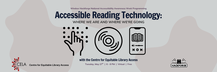 Banner for a virtual event titled "Accessible Reading Technology: Where We Are and Where We're Going," part of Hackforge’s National AccessAbility Awareness Week programming. Hosted with the Centre for Equitable Library Access (CELA), the event takes place Tuesday, May 27, from 6–8 PM. Includes icons representing braille, audio, and digital books.