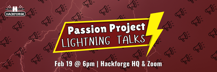 Passion project Lightning Talks event poster for Feb 19 @ 6pm hybrid (Hackforge HQ & Zoom). Features lightning background in maroon, megaphone icons in background, and a lightning bolt event title label in yellow in the foreground. 